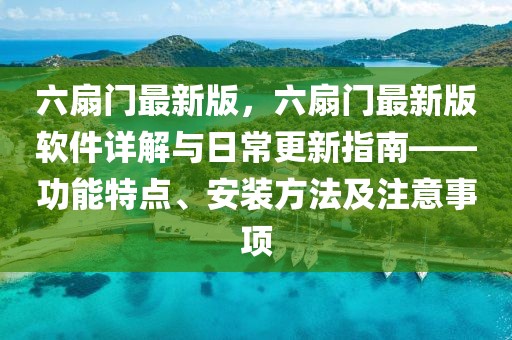 六扇门最新版，六扇门最新版软件详解与日常更新指南——功能特点、安装方法及注意事项