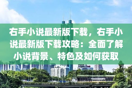 右手小说最新版下载，右手小说最新版下载攻略：全面了解小说背景、特色及如何获取