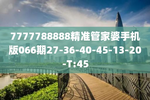 7777788888精准管家婆手机版066期27-36-40-45-13-20-T:45