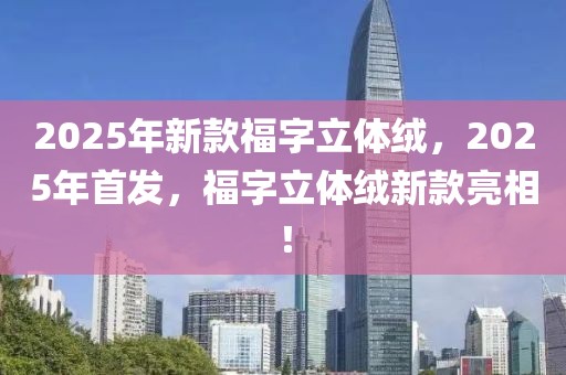 2025年新款福字立体绒，2025年首发，福字立体绒新款亮相！