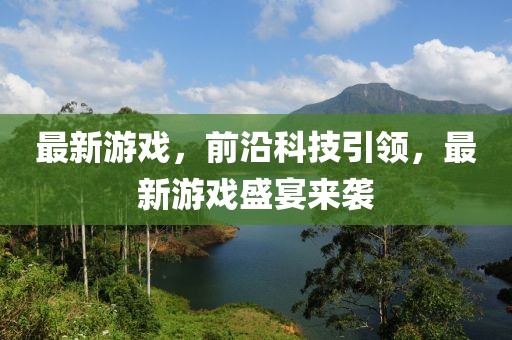 最新游戏，前沿科技引领，最新游戏盛宴来袭