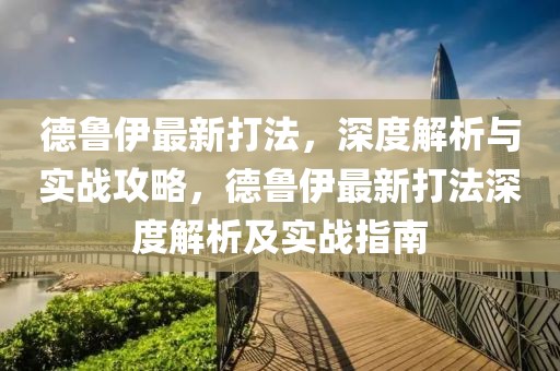 德鲁伊最新打法，深度解析与实战攻略，德鲁伊最新打法深度解析及实战指南