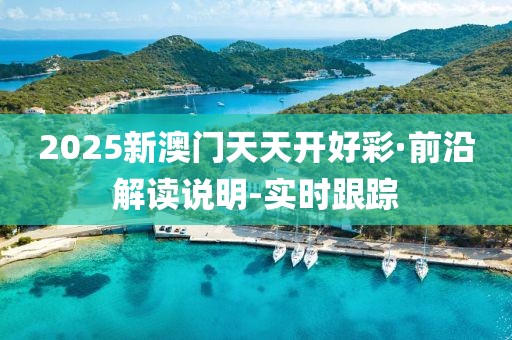 2025新澳门天天开好彩·前沿解读说明-实时跟踪