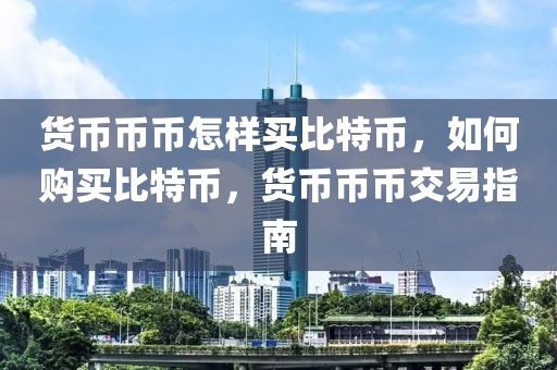 货币币币怎样买比特币，如何购买比特币，货币币币交易指南