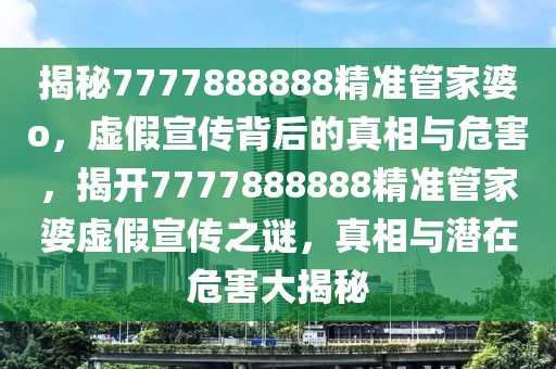 揭秘7777888888精准管家婆o，虚假宣传背后的真相与危害，揭开7777888888精准管家婆虚假宣传之谜，真相与潜在危害大揭秘