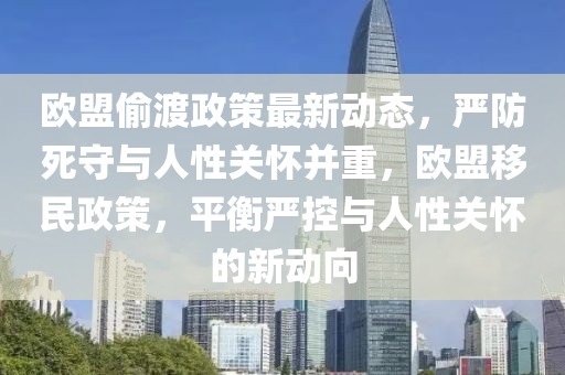 欧盟偷渡政策最新动态，严防死守与人性关怀并重，欧盟移民政策，平衡严控与人性关怀的新动向