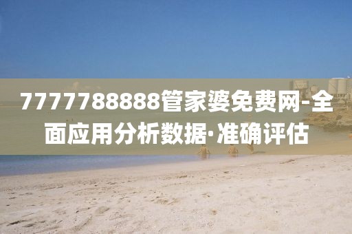 7777788888管家婆免费网-全面应用分析数据·准确评估