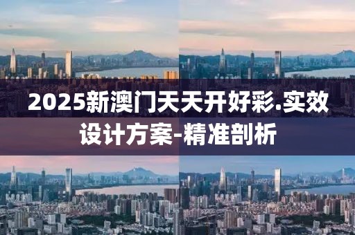 2025新澳门天天开好彩.实效设计方案-精准剖析