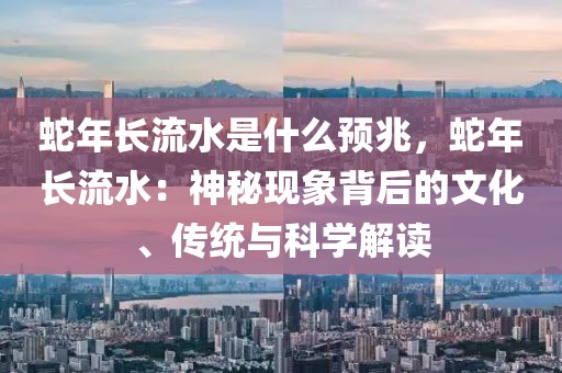 蛇年长流水是什么预兆，蛇年长流水：神秘现象背后的文化、传统与科学解读