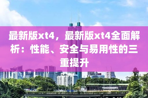 最新版xt4，最新版xt4全面解析：性能、安全与易用性的三重提升