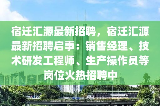 宿迁汇源最新招聘，宿迁汇源最新招聘启事：销售经理、技术研发工程师、生产操作员等岗位火热招聘中