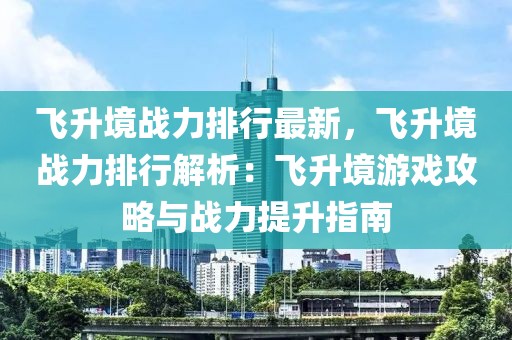 飞升境战力排行最新，飞升境战力排行解析：飞升境游戏攻略与战力提升指南