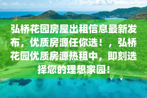 弘桥花园房屋出租信息最新发布，优质房源任你选！，弘桥花园优质房源热租中，即刻选择您的理想家园！