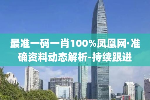 最准一码一肖100%凤凰网·准确资料动态解析-持续跟进