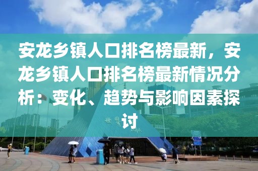 安龙乡镇人口排名榜最新，安龙乡镇人口排名榜最新情况分析：变化、趋势与影响因素探讨