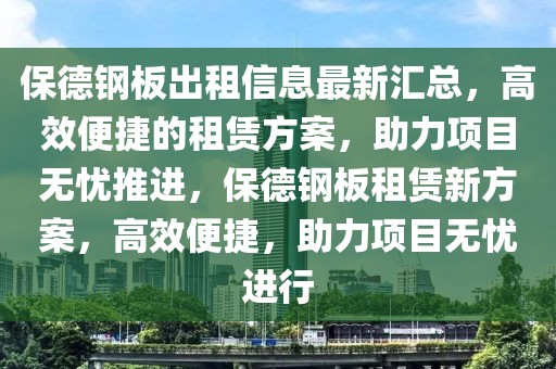 保德钢板出租信息最新汇总，高效便捷的租赁方案，助力项目无忧推进，保德钢板租赁新方案，高效便捷，助力项目无忧进行