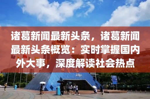 诸葛新闻最新头条，诸葛新闻最新头条概览：实时掌握国内外大事，深度解读社会热点