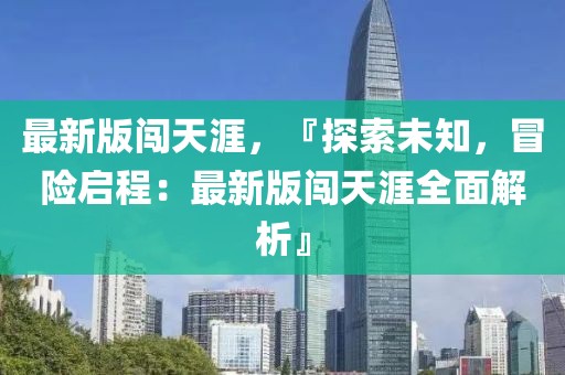 最新版闯天涯，『探索未知，冒险启程：最新版闯天涯全面解析』