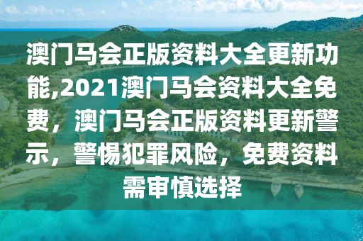 澳门马会正版资料大全更新功能,2021澳门马会资料大全免费，澳门马会正版资料更新警示，警惕犯罪风险，免费资料需审慎选择