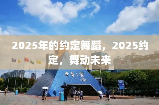 2025年的约定舞蹈，2025约定，舞动未来