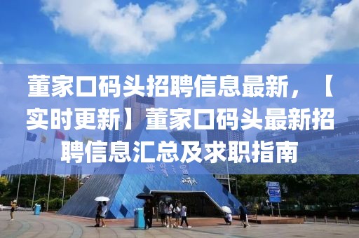 董家口码头招聘信息最新，【实时更新】董家口码头最新招聘信息汇总及求职指南