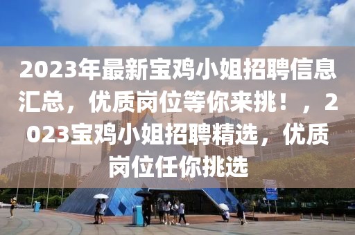 2023年最新宝鸡小姐招聘信息汇总，优质岗位等你来挑！，2023宝鸡小姐招聘精选，优质岗位任你挑选