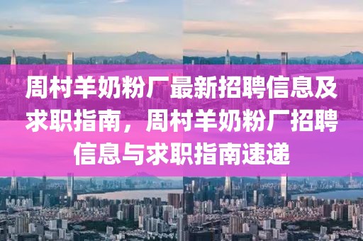 周村羊奶粉厂最新招聘信息及求职指南，周村羊奶粉厂招聘信息与求职指南速递