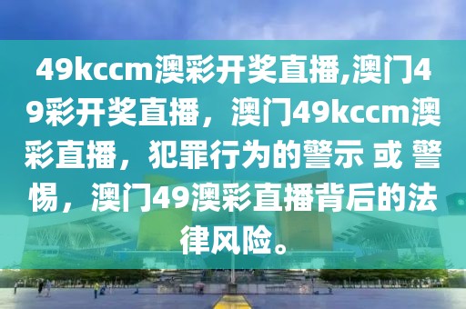 49kccm澳彩开奖直播,澳门49彩开奖直播，澳门49kccm澳彩直播，犯罪行为的警示 或 警惕，澳门49澳彩直播背后的法律风险。