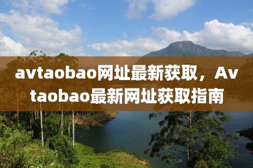 avtaobao网址最新获取，Avtaobao最新网址获取指南