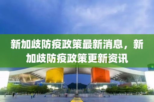 新加歧防疫政策最新消息，新加歧防疫政策更新资讯