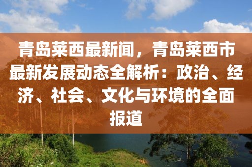 青岛莱西最新闻，青岛莱西市最新发展动态全解析：政治、经济、社会、文化与环境的全面报道