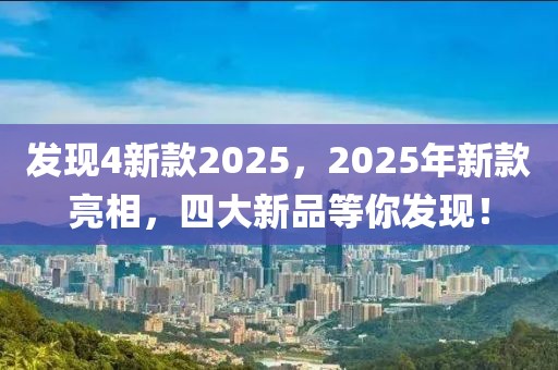 发现4新款2025，2025年新款亮相，四大新品等你发现！