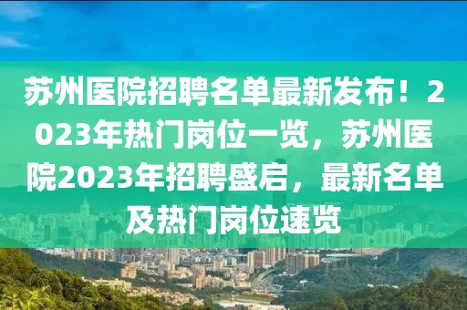 苏州医院招聘名单最新发布！2023年热门岗位一览，苏州医院2023年招聘盛启，最新名单及热门岗位速览