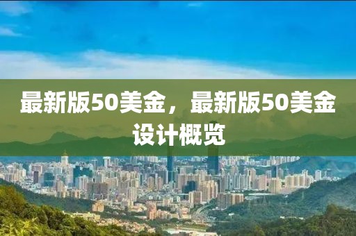 最新版50美金，最新版50美金设计概览