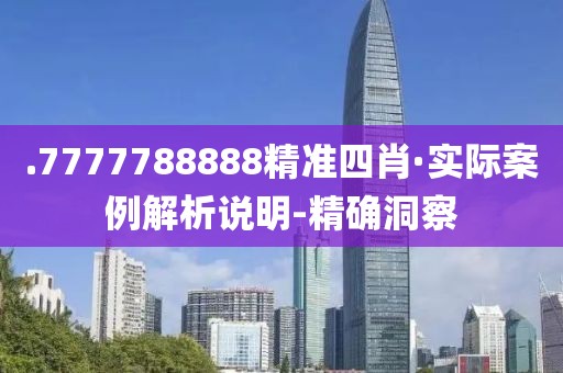 .7777788888精准四肖·实际案例解析说明-精确洞察