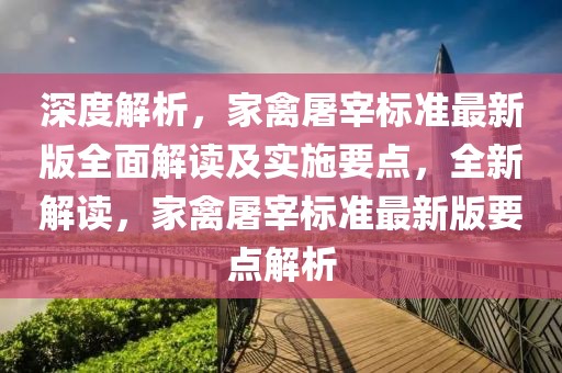 深度解析，家禽屠宰标准最新版全面解读及实施要点，全新解读，家禽屠宰标准最新版要点解析