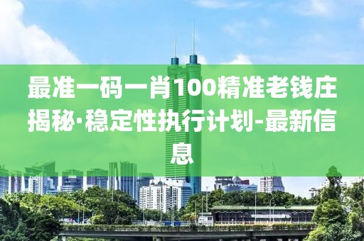 最准一码一肖100精准老钱庄揭秘·稳定性执行计划-最新信息