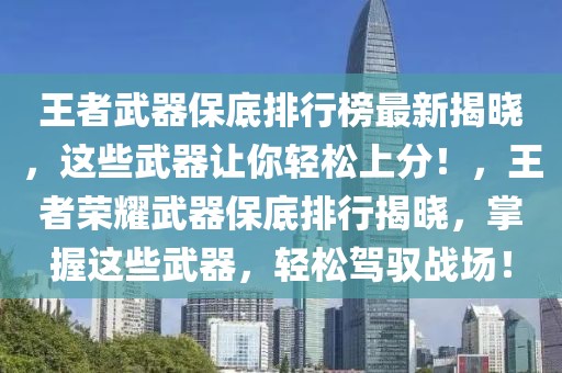 王者武器保底排行榜最新揭晓，这些武器让你轻松上分！，王者荣耀武器保底排行揭晓，掌握这些武器，轻松驾驭战场！