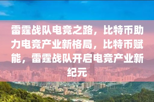 雷霆战队电竞之路，比特币助力电竞产业新格局，比特币赋能，雷霆战队开启电竞产业新纪元