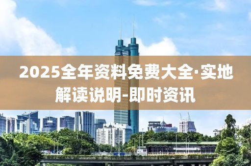 2025全年资料免费大全·实地解读说明-即时资讯