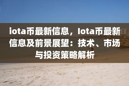 iota币最新信息，Iota币最新信息及前景展望：技术、市场与投资策略解析