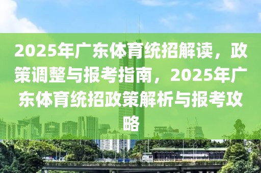 2025年广东体育统招解读，政策调整与报考指南，2025年广东体育统招政策解析与报考攻略