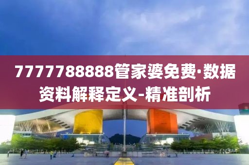 7777788888管家婆免费·数据资料解释定义-精准剖析