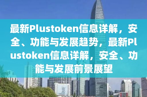 最新Plustoken信息详解，安全、功能与发展趋势，最新Plustoken信息详解，安全、功能与发展前景展望