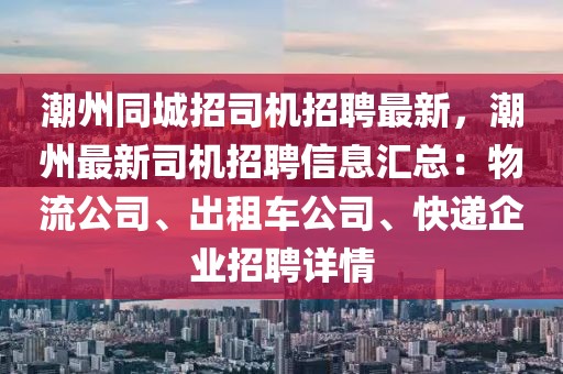 潮州同城招司机招聘最新，潮州最新司机招聘信息汇总：物流公司、出租车公司、快递企业招聘详情