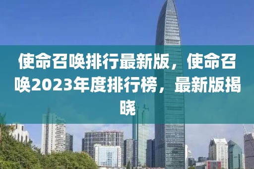 使命召唤排行最新版，使命召唤2023年度排行榜，最新版揭晓