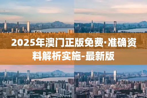 2025年澳门正版免费·准确资料解析实施-最新版