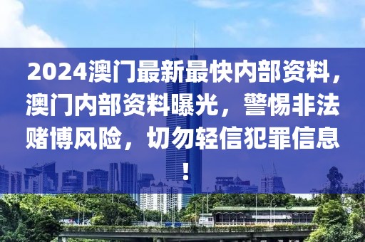 2024澳门最新最快内部资料，澳门内部资料曝光，警惕非法赌博风险，切勿轻信犯罪信息！