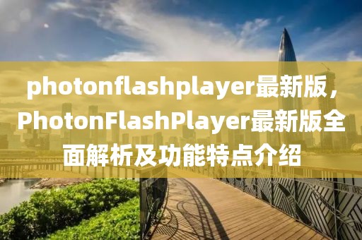 photonflashplayer最新版，PhotonFlashPlayer最新版全面解析及功能特点介绍