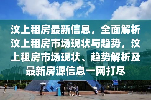 汶上租房最新信息，全面解析汶上租房市场现状与趋势，汶上租房市场现状、趋势解析及最新房源信息一网打尽